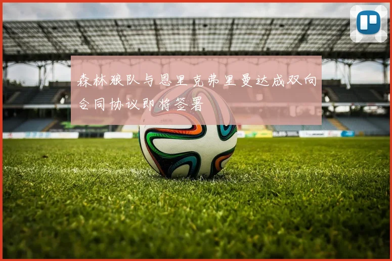 森林狼队与恩里克弗里曼达成双向合同协议即将签署