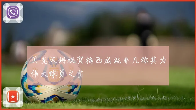 贝克汉姆祝贺梅西成就非凡称其为伟大球员之首