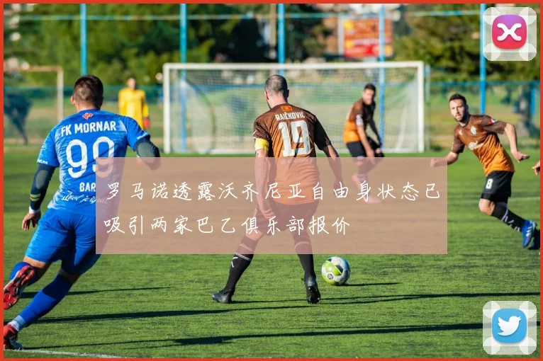 罗马诺透露沃齐尼亚自由身状态已吸引两家巴乙俱乐部报价