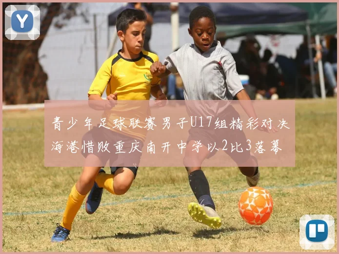 青少年足球联赛男子U17组精彩对决海港惜败重庆南开中学以2比3落幕