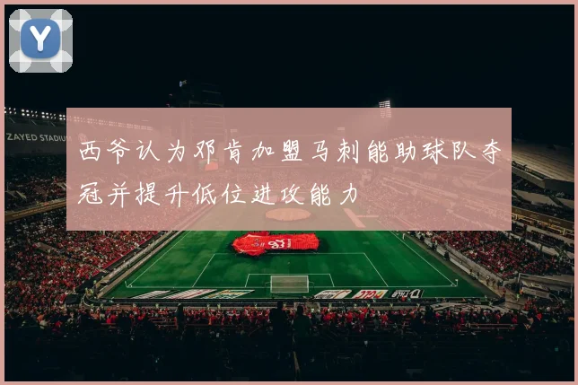西爷认为邓肯加盟马刺能助球队夺冠并提升低位进攻能力