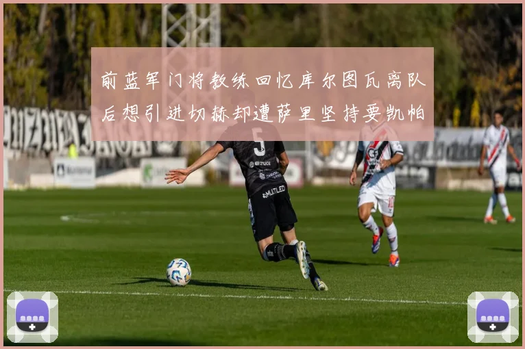 前蓝军门将教练回忆库尔图瓦离队后想引进切赫却遭萨里坚持要凯帕