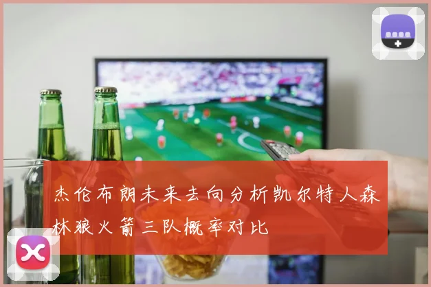 杰伦布朗未来去向分析凯尔特人森林狼火箭三队概率对比