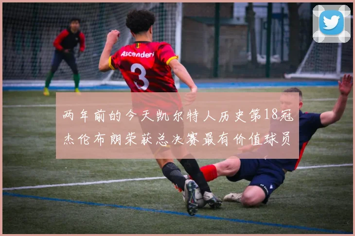 两年前的今天凯尔特人历史第18冠杰伦布朗荣获总决赛最有价值球员